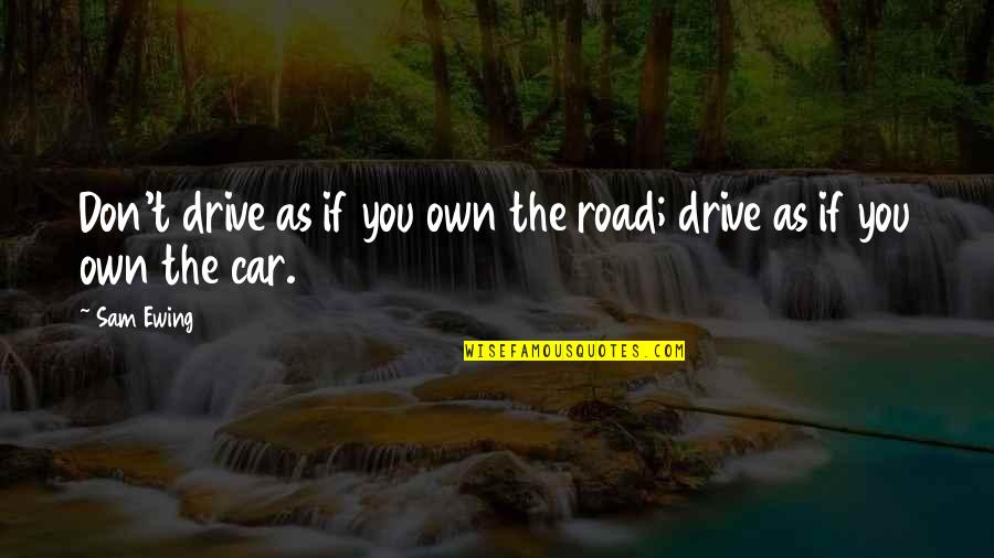 Dazed Quotes By Sam Ewing: Don't drive as if you own the road;