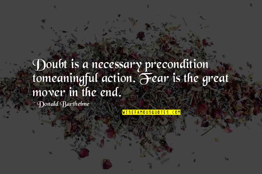 Dazzon Quotes By Donald Barthelme: Doubt is a necessary precondition tomeaningful action. Fear