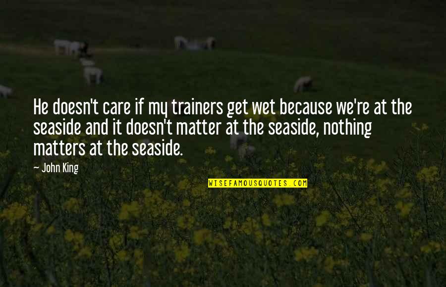 De Baere Beernem Quotes By John King: He doesn't care if my trainers get wet