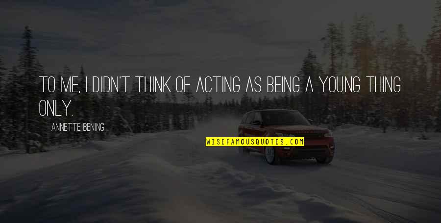 De Kleine Johannes Quotes By Annette Bening: To me, I didn't think of acting as