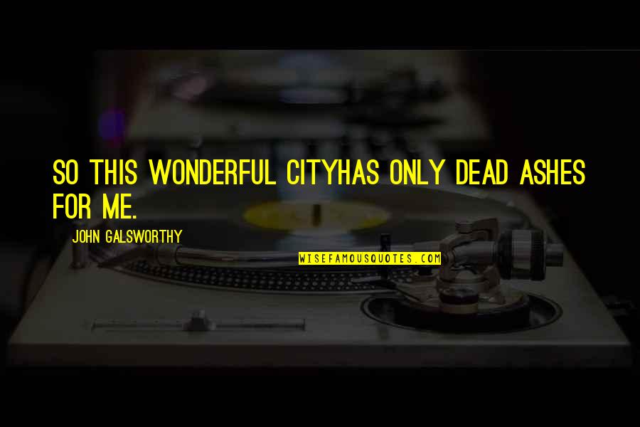 Dead City Quotes By John Galsworthy: So this wonderful cityHas only dead ashes for