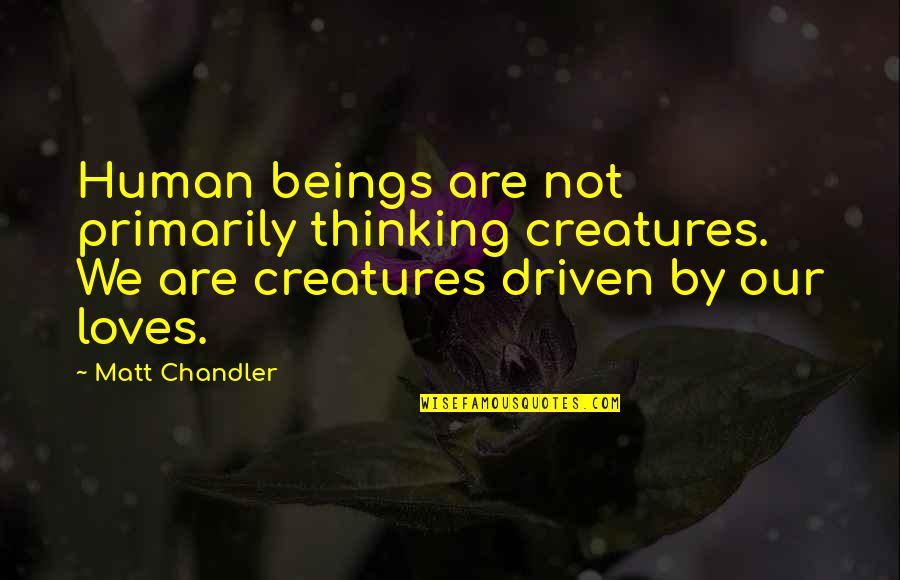 Dead Man Walking Important Quotes By Matt Chandler: Human beings are not primarily thinking creatures. We