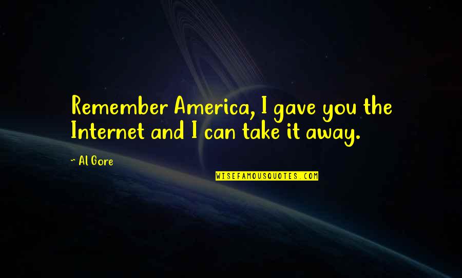 Deadly Combo Quotes By Al Gore: Remember America, I gave you the Internet and