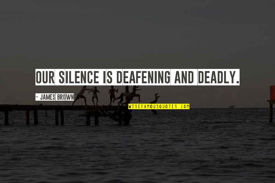 Deadly Silence Quotes By James Brown: Our silence is deafening and deadly.