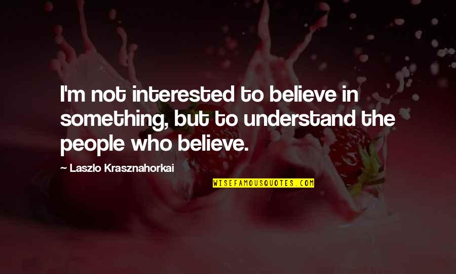 Deaf Blindness Quotes By Laszlo Krasznahorkai: I'm not interested to believe in something, but
