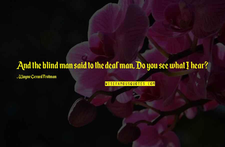 Deaf Blindness Quotes By Wayne Gerard Trotman: And the blind man said to the deaf