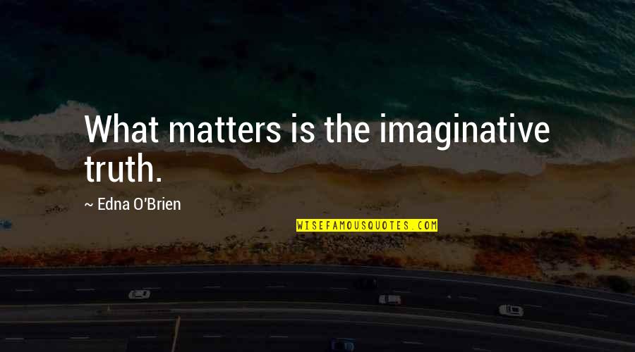 Deaire Yarn Quotes By Edna O'Brien: What matters is the imaginative truth.
