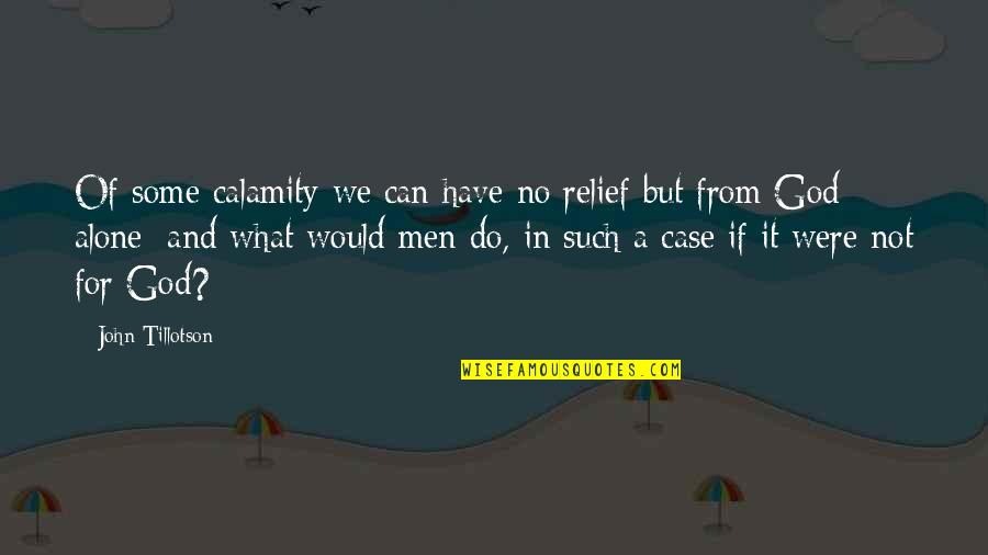 Dealing With Anger Quotes By John Tillotson: Of some calamity we can have no relief