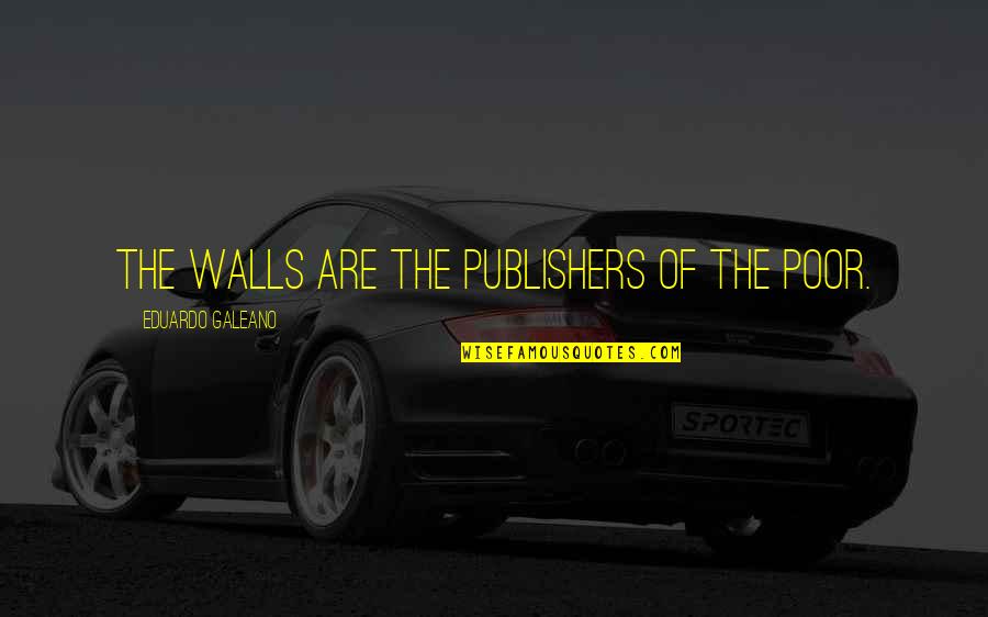 Dealing With Herpes Quotes By Eduardo Galeano: The walls are the publishers of the poor.