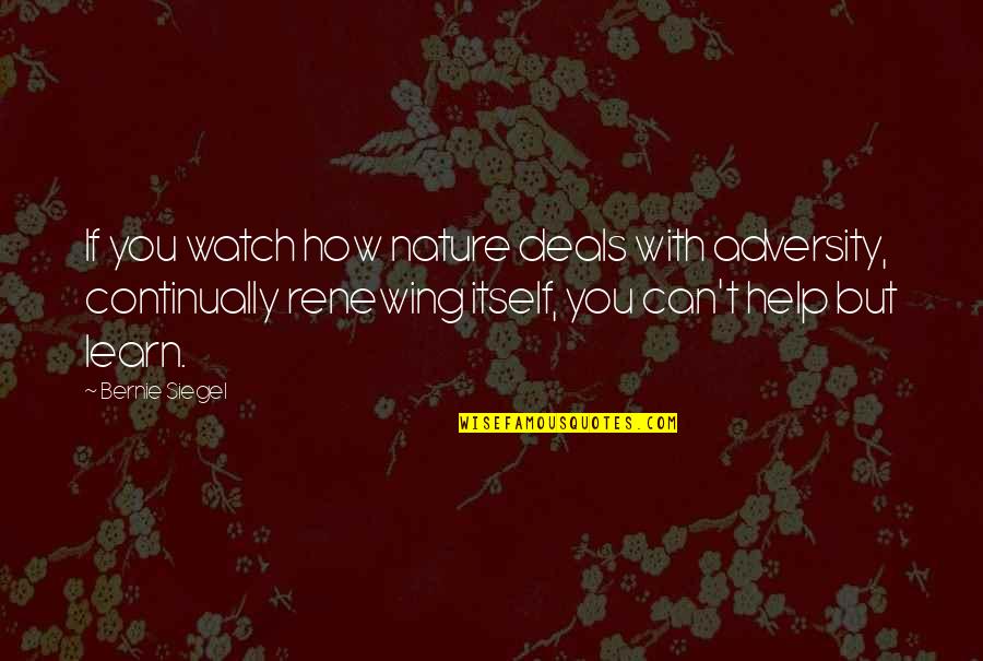 Deals Quotes By Bernie Siegel: If you watch how nature deals with adversity,