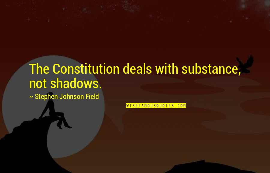 Deals Quotes By Stephen Johnson Field: The Constitution deals with substance, not shadows.