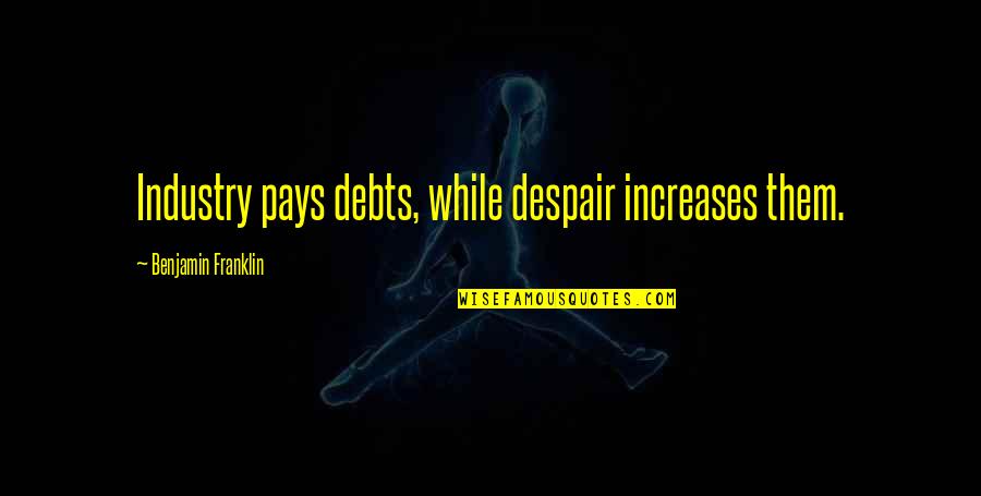 Dean West Quotes By Benjamin Franklin: Industry pays debts, while despair increases them.