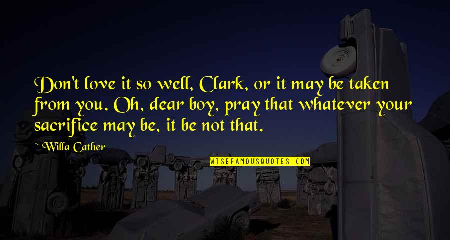 Dear From Quotes By Willa Cather: Don't love it so well, Clark, or it