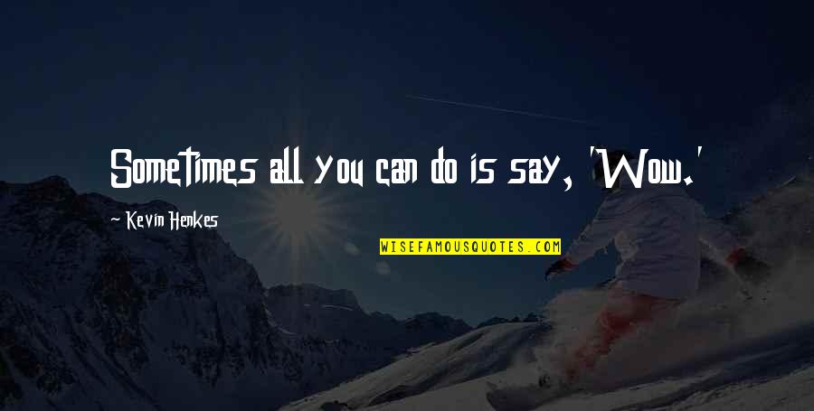 Dear Mind Quotes By Kevin Henkes: Sometimes all you can do is say, 'Wow.'