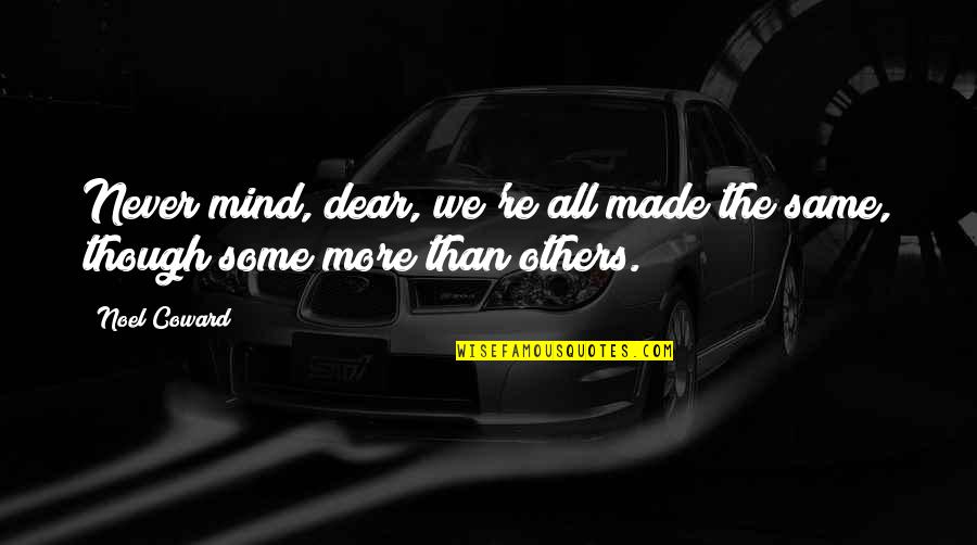 Dear Mind Quotes By Noel Coward: Never mind, dear, we're all made the same,