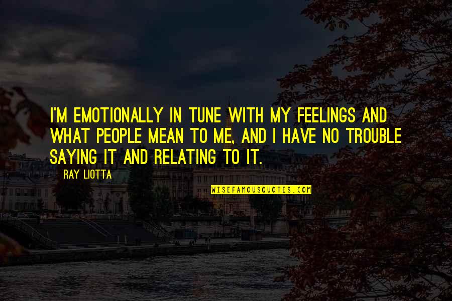 Death 1st Anniversary Quotes By Ray Liotta: I'm emotionally in tune with my feelings and