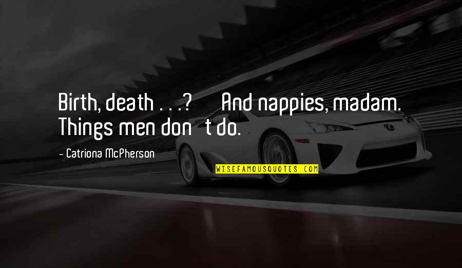 Death And Birth Quotes By Catriona McPherson: Birth, death . . .?' 'And nappies, madam.