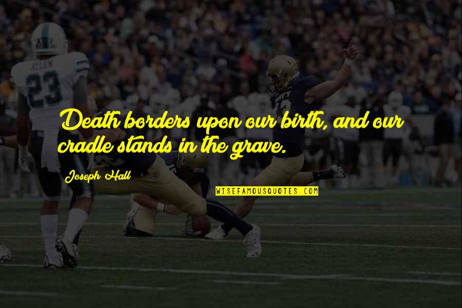 Death And Birth Quotes By Joseph Hall: Death borders upon our birth, and our cradle