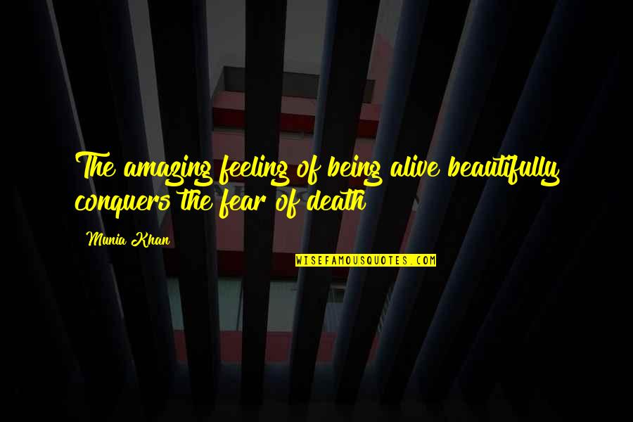 Death And Fear Quotes By Munia Khan: The amazing feeling of being alive beautifully conquers