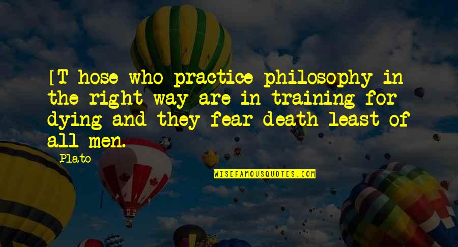 Death And Fear Quotes By Plato: [T]hose who practice philosophy in the right way