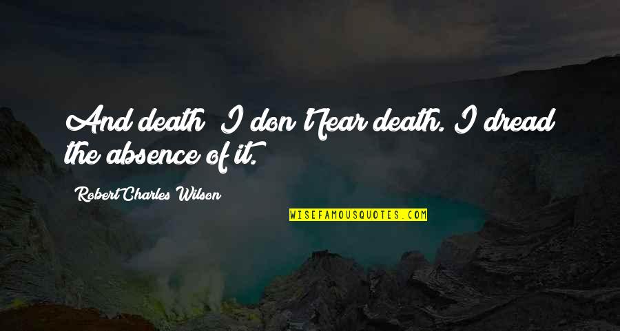 Death And Fear Quotes By Robert Charles Wilson: And death? I don't fear death. I dread