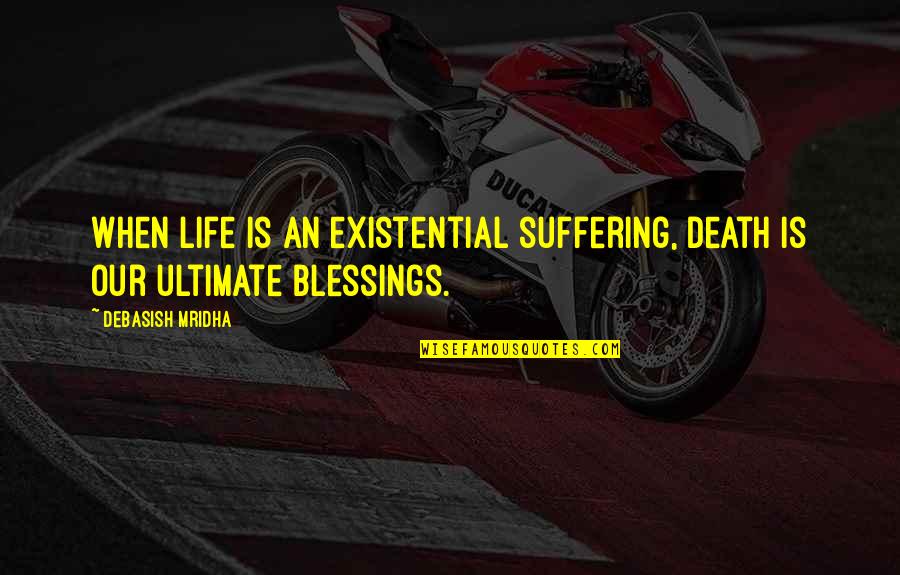 Death Blessings Quotes By Debasish Mridha: When life is an existential suffering, death is