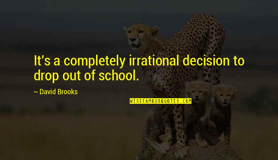 Death By Charles Spurgeon Quotes By David Brooks: It's a completely irrational decision to drop out