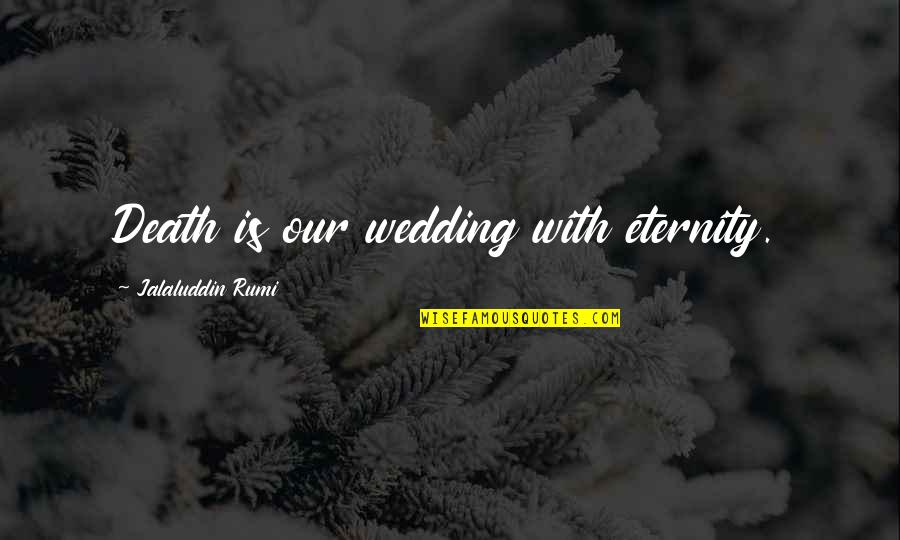 Death By Rumi Quotes By Jalaluddin Rumi: Death is our wedding with eternity.