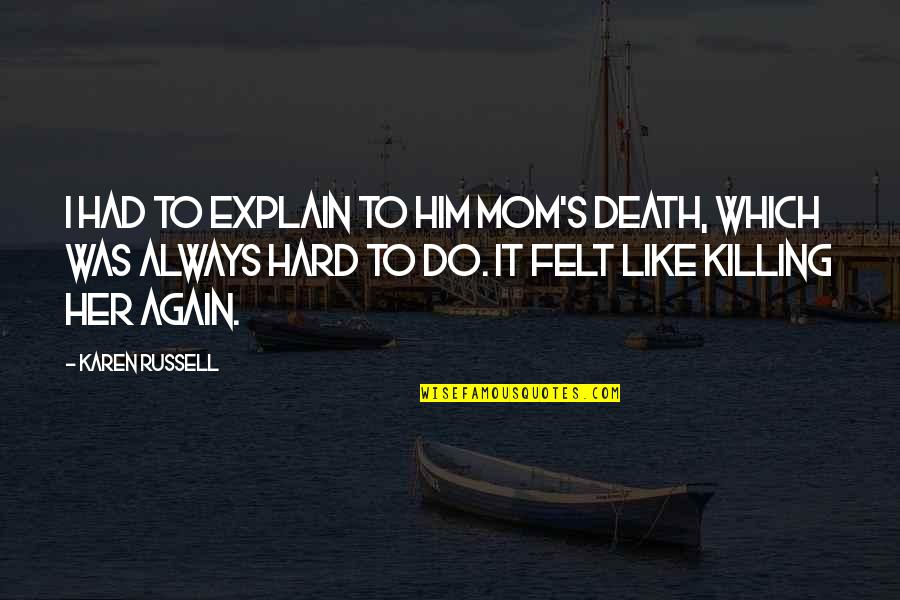 Death Killing Quotes By Karen Russell: I had to explain to him Mom's death,