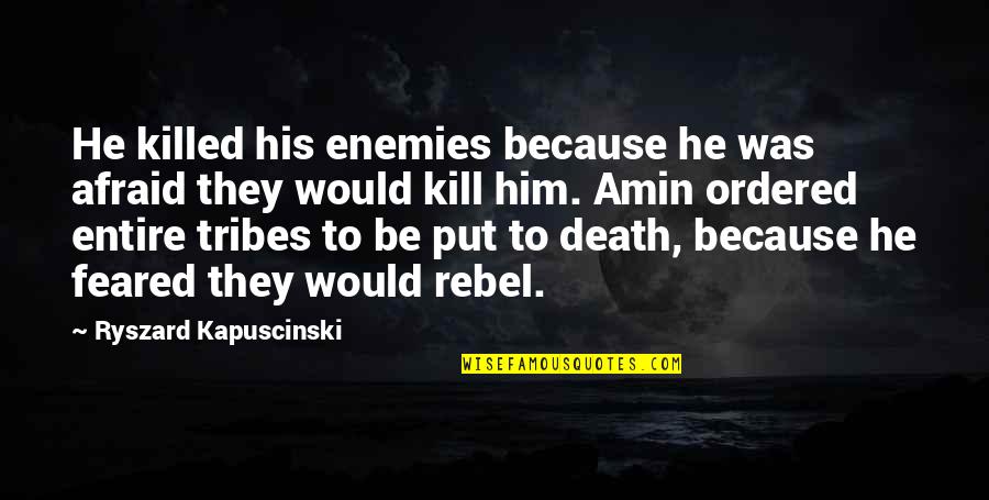 Death Of A Enemy Quotes By Ryszard Kapuscinski: He killed his enemies because he was afraid