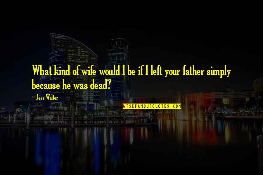 Death Of The Father Quotes By Jess Walter: What kind of wife would I be if