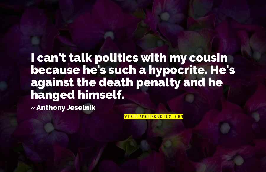 Death Penalty Against Quotes By Anthony Jeselnik: I can't talk politics with my cousin because