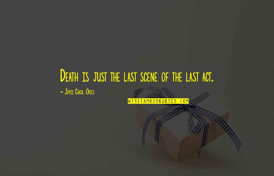 Death/quotations Quotes By Joyce Carol Oates: Death is just the last scene of the