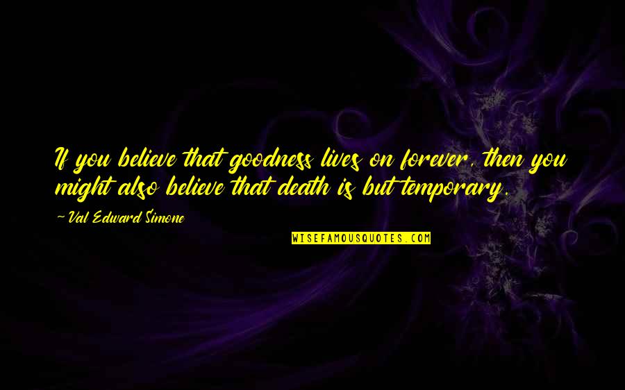 Death That Quotes By Val Edward Simone: If you believe that goodness lives on forever,