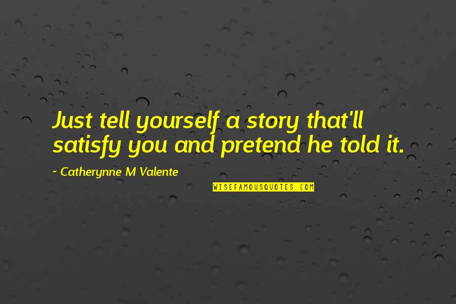 Deathless Valente Quotes By Catherynne M Valente: Just tell yourself a story that'll satisfy you