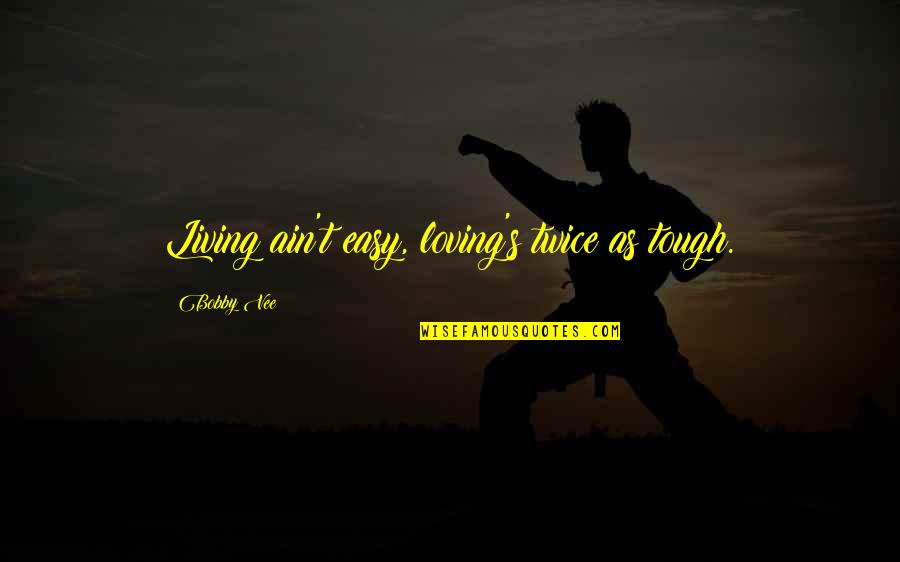 Deathsoul Quotes By Bobby Vee: Living ain't easy, loving's twice as tough.