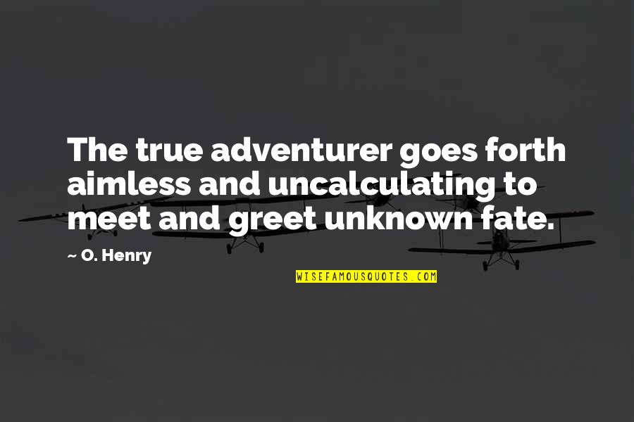 Debarshi Biswas Quotes By O. Henry: The true adventurer goes forth aimless and uncalculating