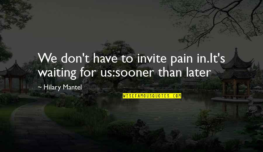 Debilidad En Quotes By Hilary Mantel: We don't have to invite pain in.It's waiting