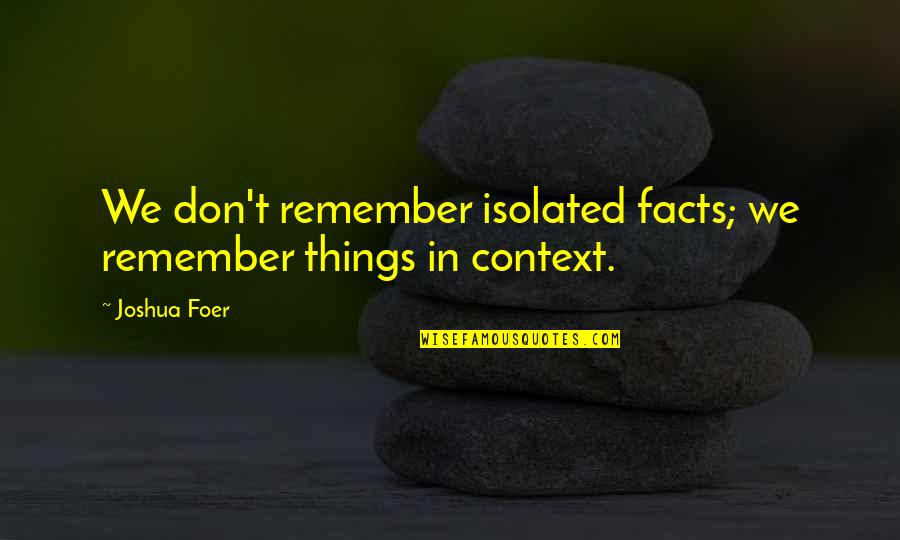 Debojit Songs Quotes By Joshua Foer: We don't remember isolated facts; we remember things