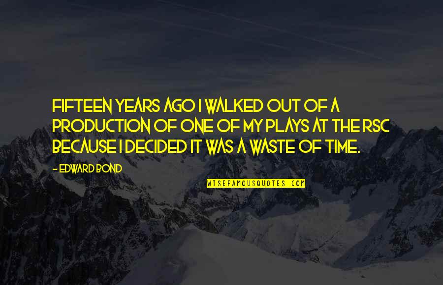 Debralyn Bourassa Quotes By Edward Bond: Fifteen years ago I walked out of a