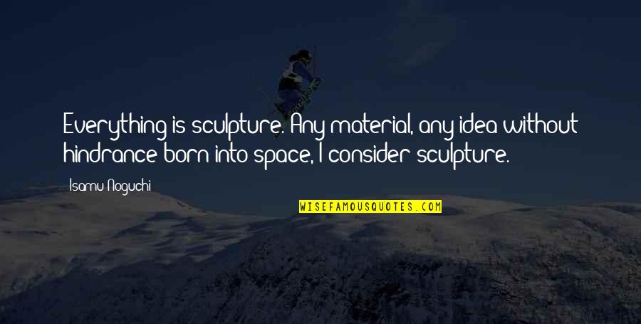 Debria White Quotes By Isamu Noguchi: Everything is sculpture. Any material, any idea without