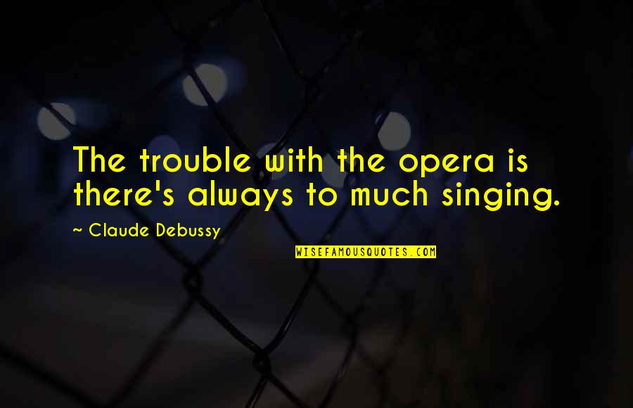 Debussy Quotes By Claude Debussy: The trouble with the opera is there's always