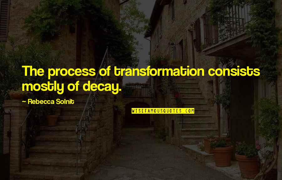 Decay Quotes By Rebecca Solnit: The process of transformation consists mostly of decay.