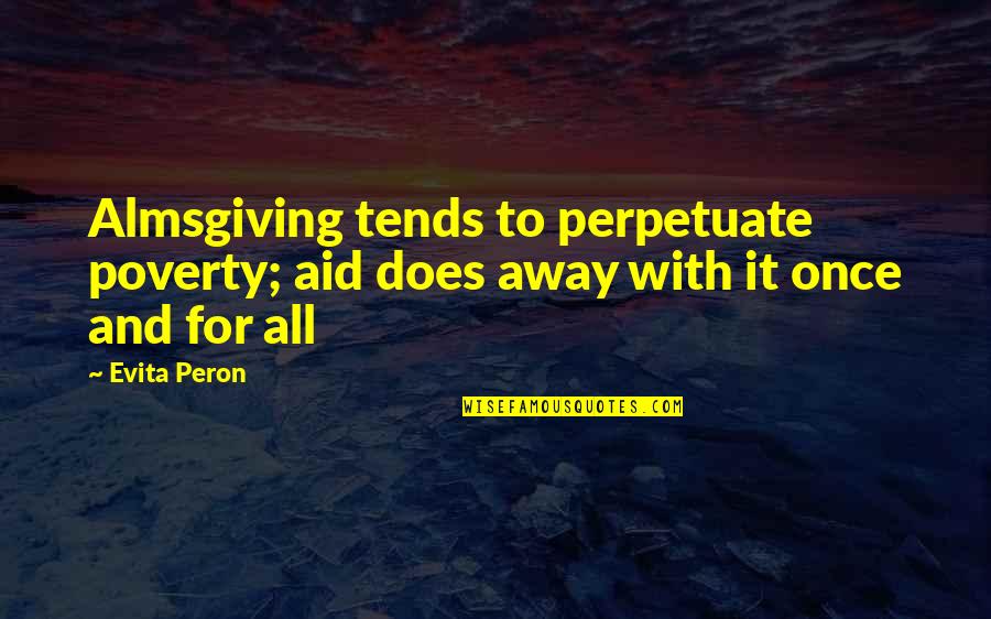 Dechert New York Quotes By Evita Peron: Almsgiving tends to perpetuate poverty; aid does away