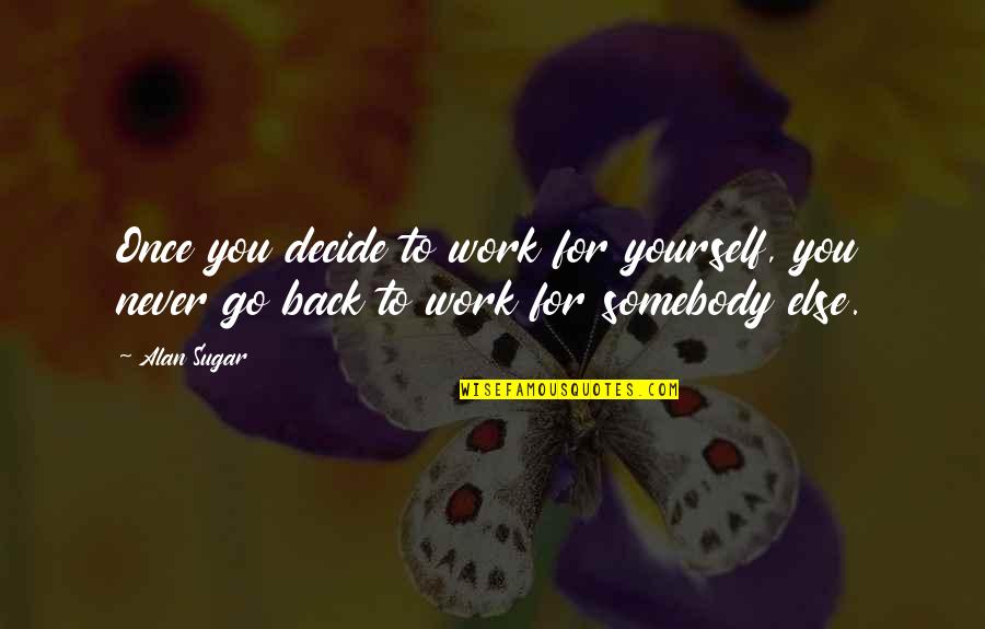 Decide Yourself Quotes By Alan Sugar: Once you decide to work for yourself, you