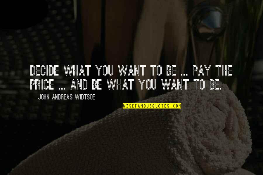 Decide Yourself Quotes By John Andreas Widtsoe: Decide what you want to be ... Pay