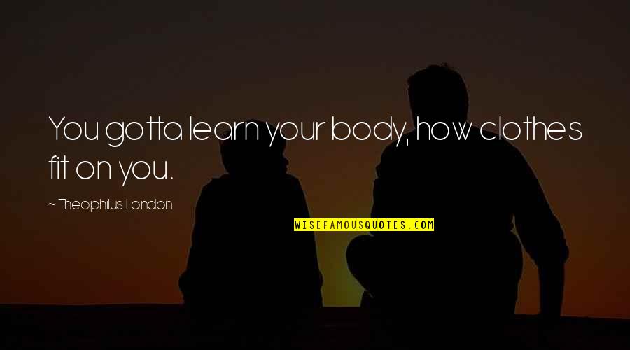 Decked Out Quotes By Theophilus London: You gotta learn your body, how clothes fit