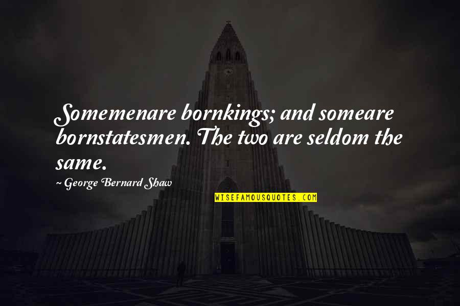 Decoction Quotes By George Bernard Shaw: Somemenare bornkings; and someare bornstatesmen. The two are