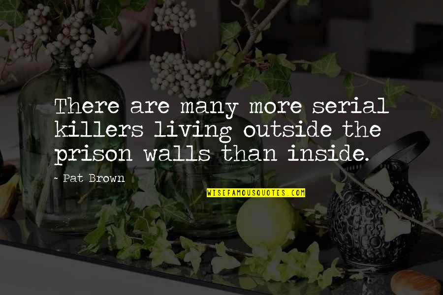 Decompression Chamber Quotes By Pat Brown: There are many more serial killers living outside