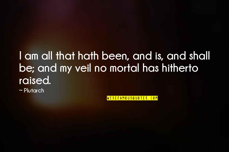 Decompression Chamber Quotes By Plutarch: I am all that hath been, and is,